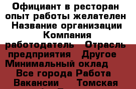 Официант в ресторан-опыт работы желателен › Название организации ­ Компания-работодатель › Отрасль предприятия ­ Другое › Минимальный оклад ­ 1 - Все города Работа » Вакансии   . Томская обл.,Томск г.